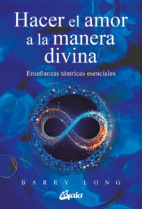 Hacer el amor a la manera divina: Enseñanzas tántricas esenciales. Barry Long